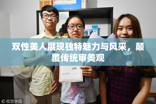 双性美人展现独特魅力与风采，颠覆传统审美观