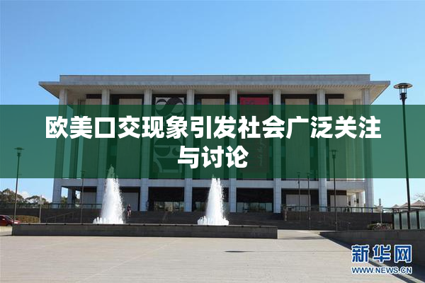 欧美口交现象引发社会广泛关注与讨论
