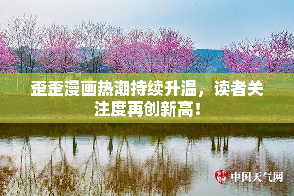 歪歪漫画热潮持续升温，读者关注度再创新高！