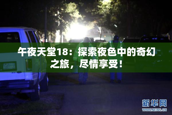午夜天堂18：探索夜色中的奇幻之旅，尽情享受！