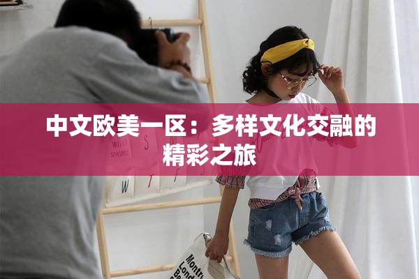 中文欧美一区：多样文化交融的精彩之旅