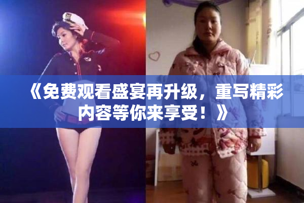 《免费观看盛宴再升级，重写精彩内容等你来享受！》