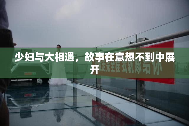 少妇与大相遇，故事在意想不到中展开