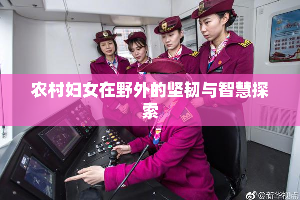 农村妇女在野外的坚韧与智慧探索