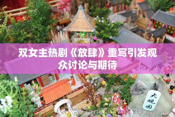 双女主热剧《放肆》重写引发观众讨论与期待