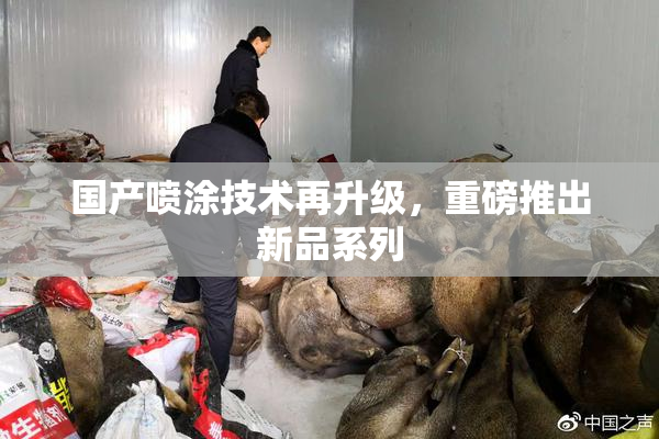 国产喷涂技术再升级，重磅推出新品系列