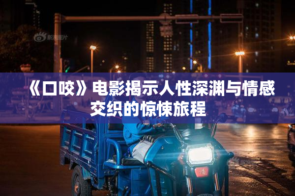 《口咬》电影揭示人性深渊与情感交织的惊悚旅程