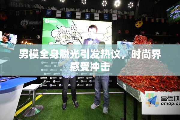 男模全身脱光引发热议，时尚界感受冲击