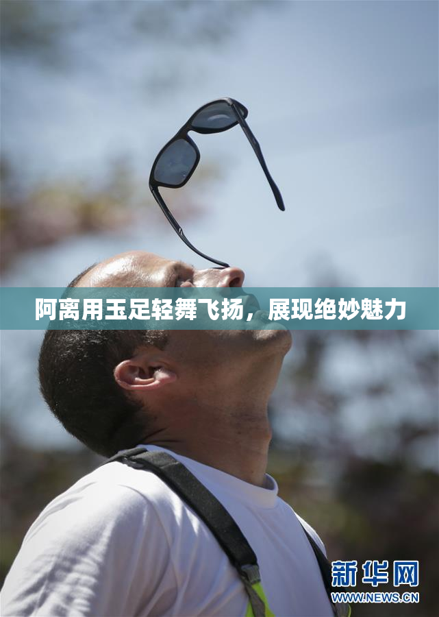 阿离用玉足轻舞飞扬，展现绝妙魅力