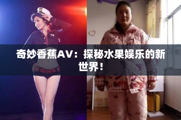 奇妙香蕉AV：探秘水果娱乐的新世界！