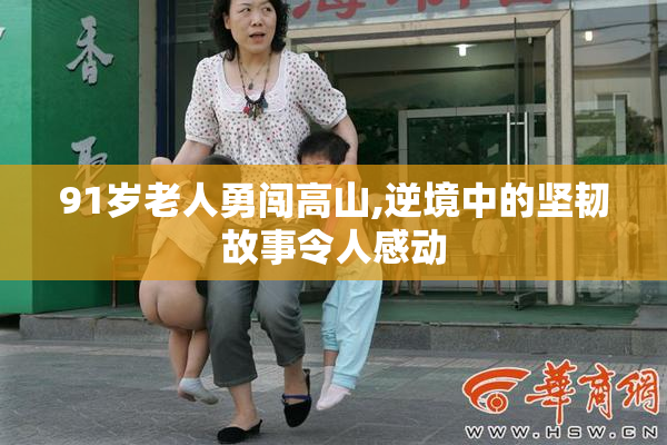91岁老人勇闯高山,逆境中的坚韧故事令人感动