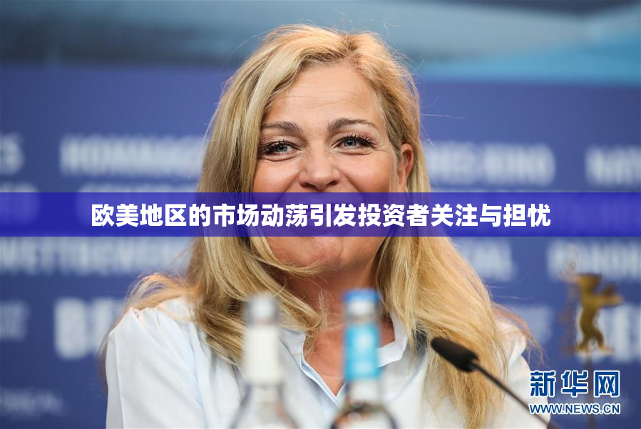欧美地区的市场动荡引发投资者关注与担忧