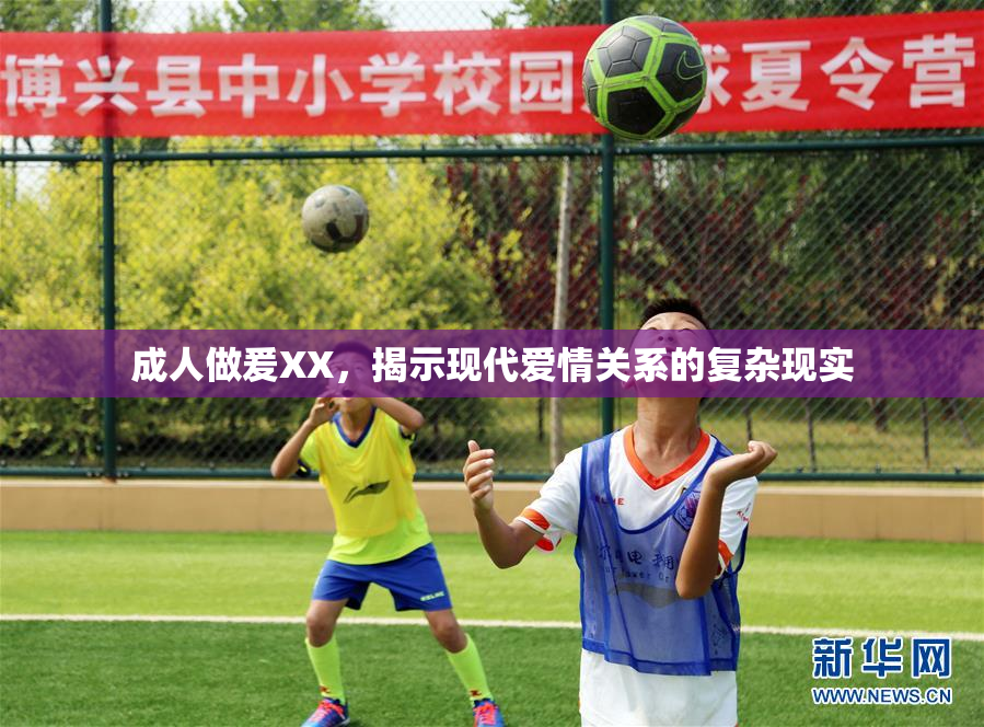 成人做爰XX，揭示现代爱情关系的复杂现实