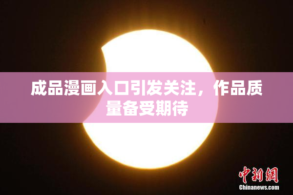 成品漫画入口引发关注，作品质量备受期待