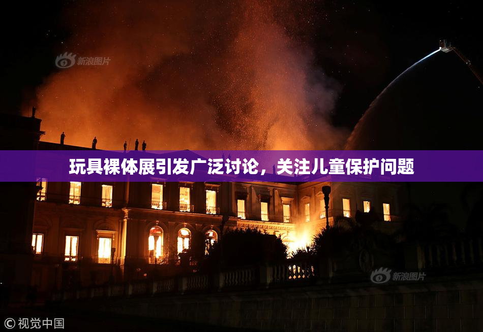 玩具裸体展引发广泛讨论，关注儿童保护问题