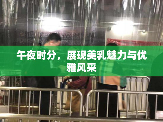 午夜时分，展现美乳魅力与优雅风采