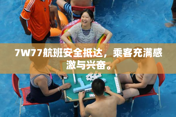7W77航班安全抵达，乘客充满感激与兴奋。