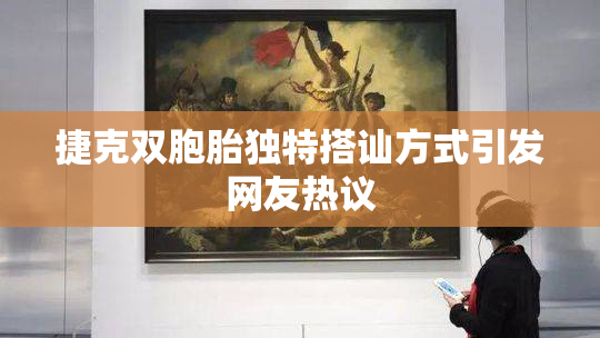 捷克双胞胎独特搭讪方式引发网友热议