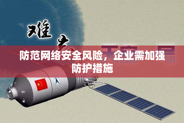 防范网络安全风险，企业需加强防护措施