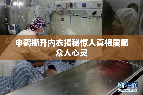 申鹤撕开内衣揭秘惊人真相震撼众人心灵