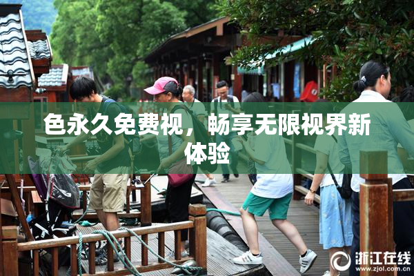 色永久免费视，畅享无限视界新体验