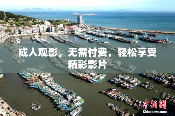 成人观影，无需付费，轻松享受精彩影片