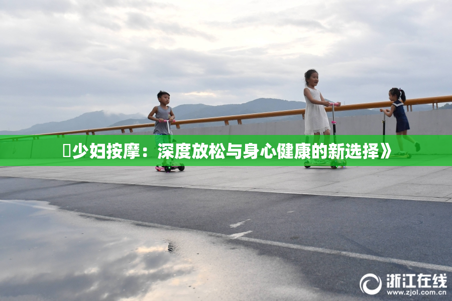 巜少妇按摩：深度放松与身心健康的新选择》