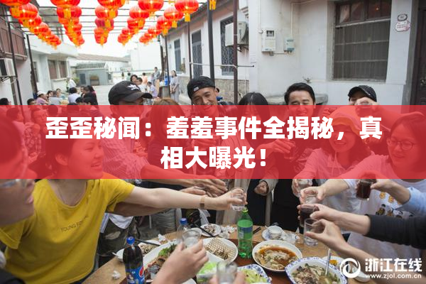 歪歪秘闻：羞羞事件全揭秘，真相大曝光！