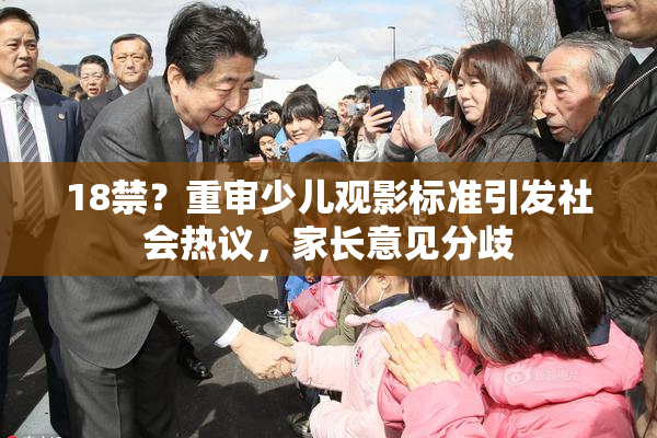 18禁？重审少儿观影标准引发社会热议，家长意见分歧