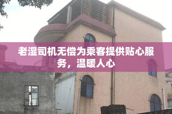 老湿司机无偿为乘客提供贴心服务，温暖人心