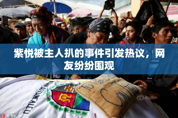 紫悦被主人扒的事件引发热议，网友纷纷围观
