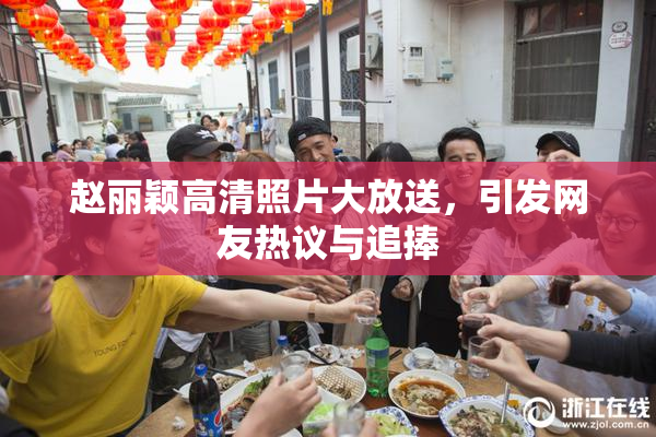 赵丽颖高清照片大放送，引发网友热议与追捧
