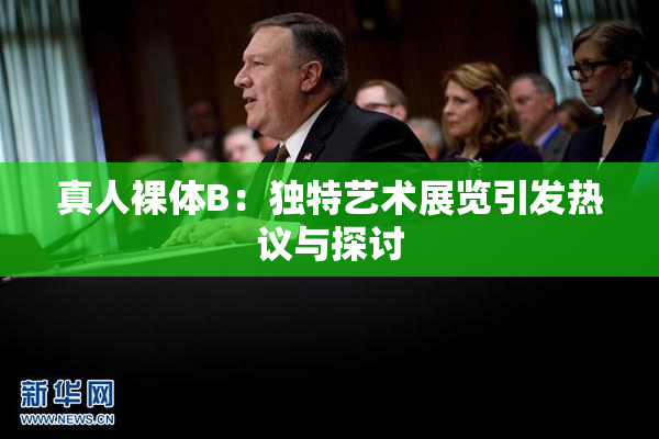 真人裸体B：独特艺术展览引发热议与探讨