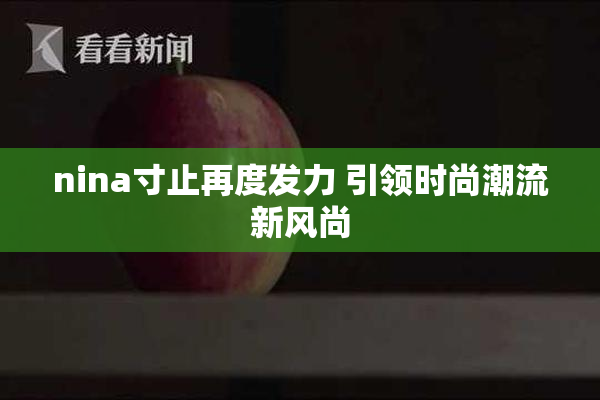 nina寸止再度发力 引领时尚潮流新风尚