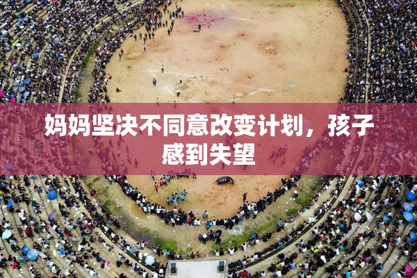 妈妈坚决不同意改变计划，孩子感到失望