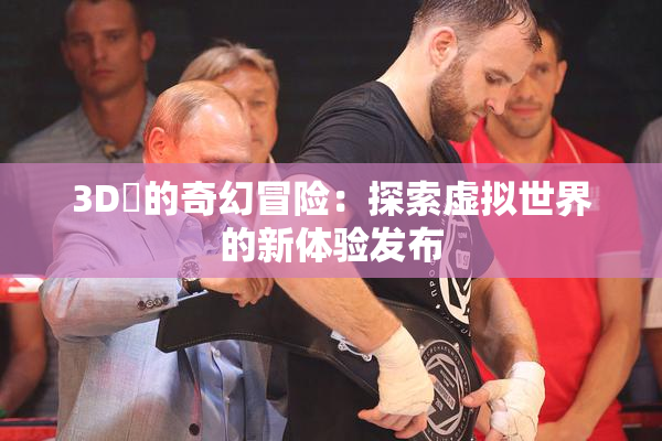 3D姉的奇幻冒险：探索虚拟世界的新体验发布