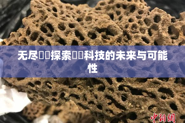 无尽❌‌探索❌‌科技的未来与可能性