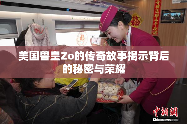 美国兽皇Zo的传奇故事揭示背后的秘密与荣耀