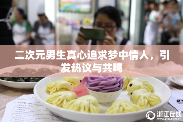 二次元男生真心追求梦中情人，引发热议与共鸣
