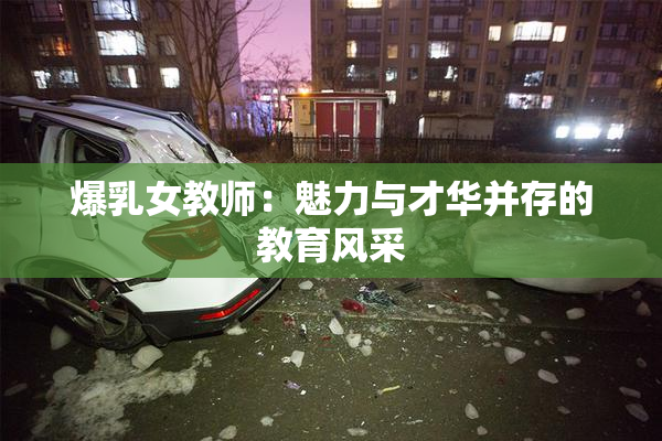 爆乳女教师：魅力与才华并存的教育风采