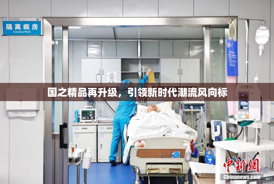 国之精品再升级，引领新时代潮流风向标