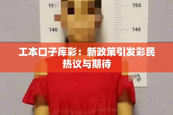工本口子库彩：新政策引发彩民热议与期待