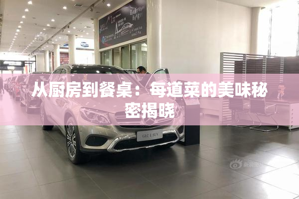 从厨房到餐桌：每道菜的美味秘密揭晓