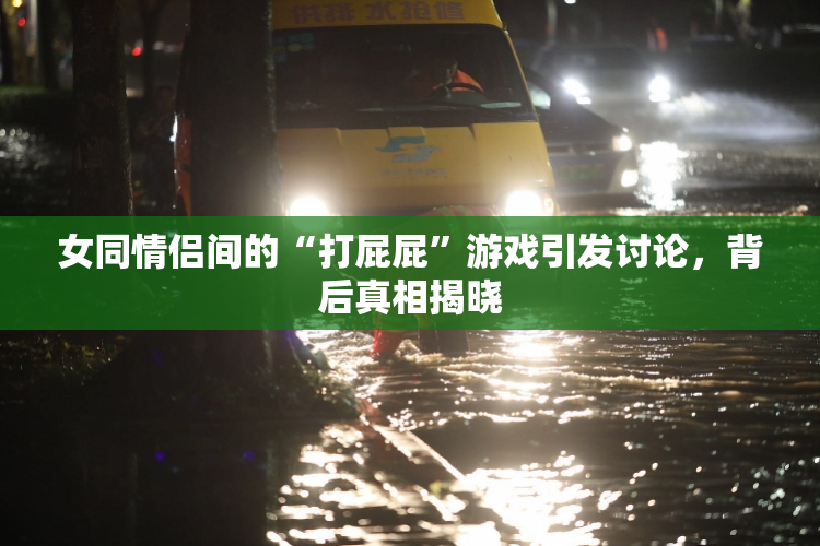 女同情侣间的“打屁屁”游戏引发讨论，背后真相揭晓