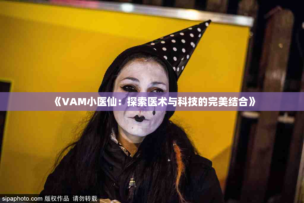 《VAM小医仙：探索医术与科技的完美结合》