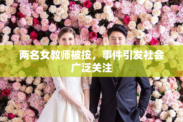 两名女教师被按，事件引发社会广泛关注
