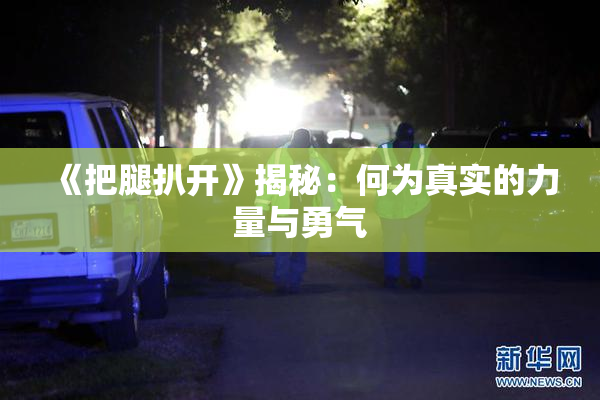 《把腿扒开》揭秘：何为真实的力量与勇气