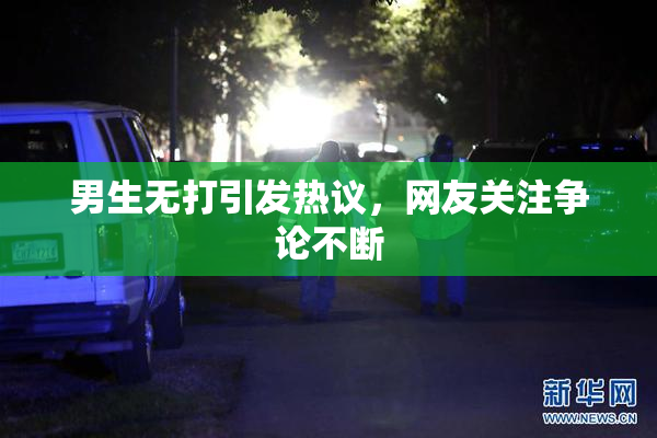 男生无打引发热议，网友关注争论不断
