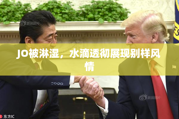 JO被淋湿，水滴透彻展现别样风情