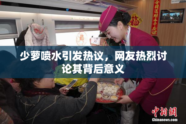 少萝喷水引发热议，网友热烈讨论其背后意义